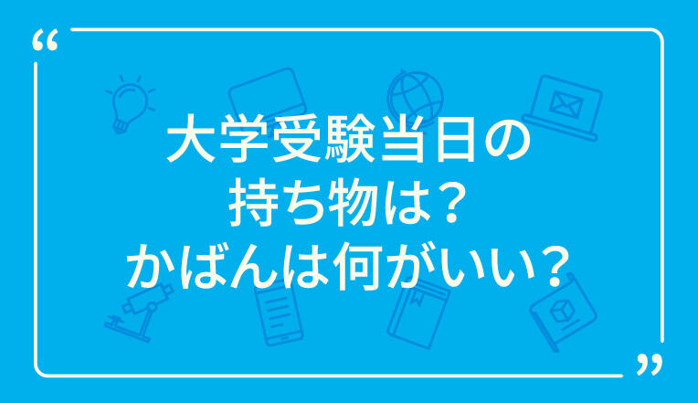 大学受験当日の持ち物は？かばんは何がいい？ | 栄光ゼミナール公式サイト