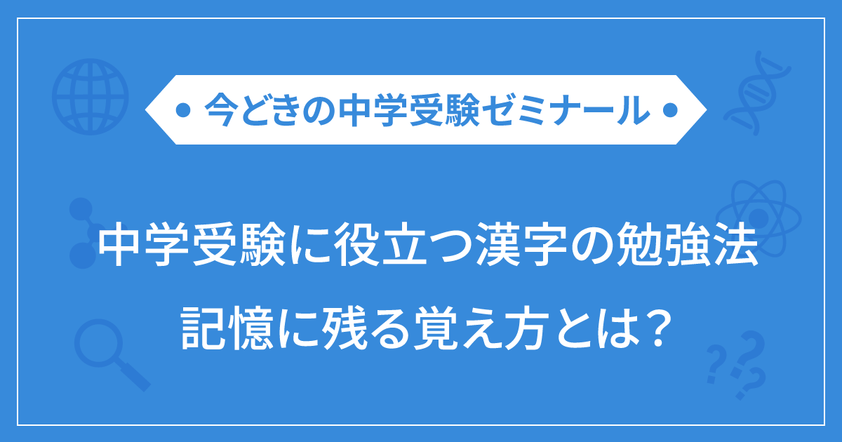 中学受験に役立つ漢字の勉強法 記憶に残る覚え方とは 栄光ゼミナール公式サイト 中学受験 高校受験 大学受験 個別指導の塾